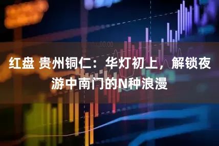 红盘 贵州铜仁：华灯初上，解锁夜游中南门的N种浪漫
