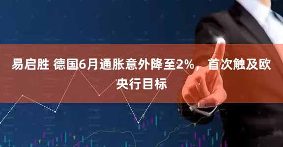 易启胜 德国6月通胀意外降至2%，首次触及欧央行目标