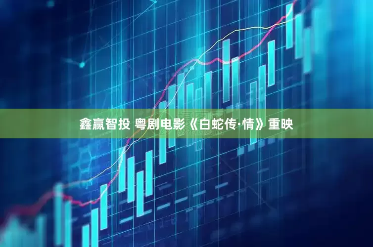 鑫赢智投 粤剧电影《白蛇传·情》重映