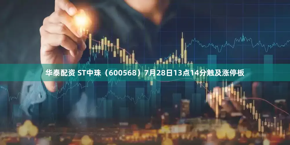 华泰配资 ST中珠（600568）7月28日13点14分触及涨停板