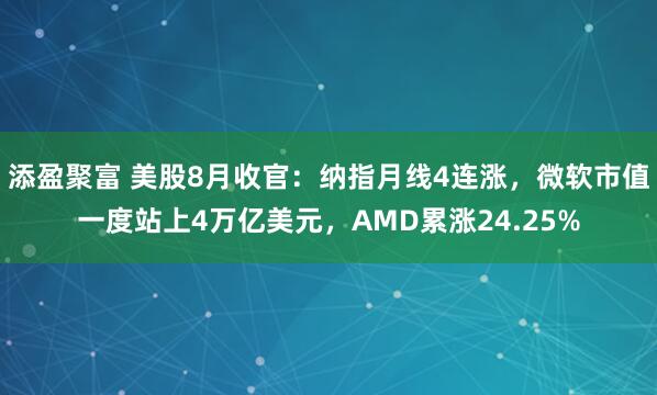 添盈聚富 美股8月收官：纳指月线4连涨，微软市值一度站上4万亿美元，AMD累涨24.25%