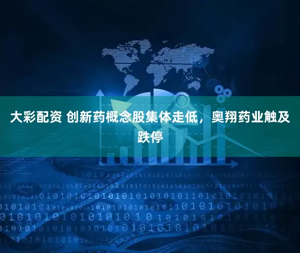 大彩配资 创新药概念股集体走低，奥翔药业触及跌停