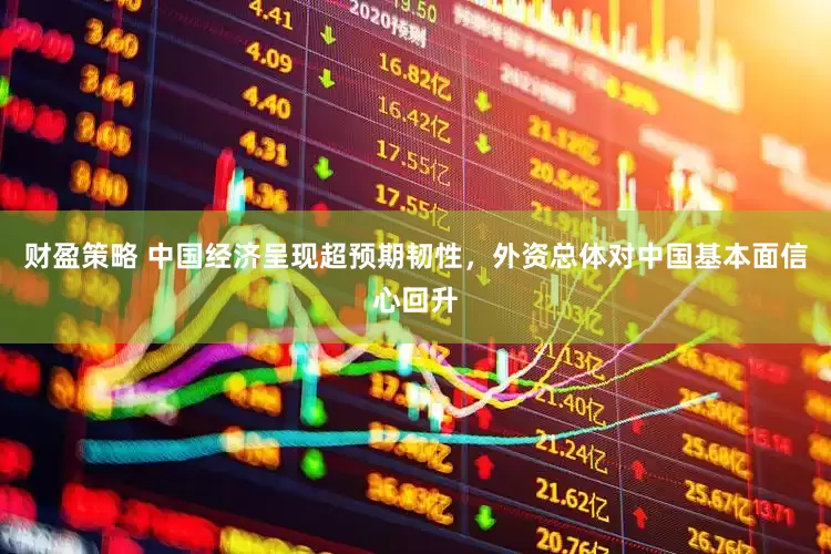 财盈策略 中国经济呈现超预期韧性，外资总体对中国基本面信心回升