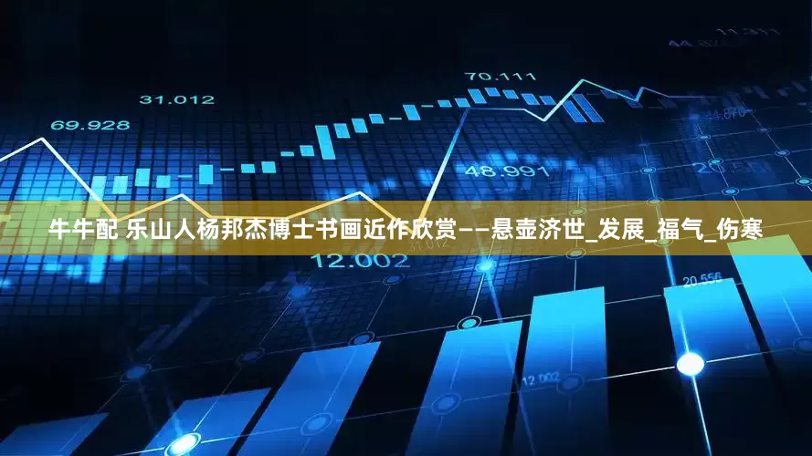 牛牛配 乐山人杨邦杰博士书画近作欣赏——悬壶济世_发展_福气_伤寒