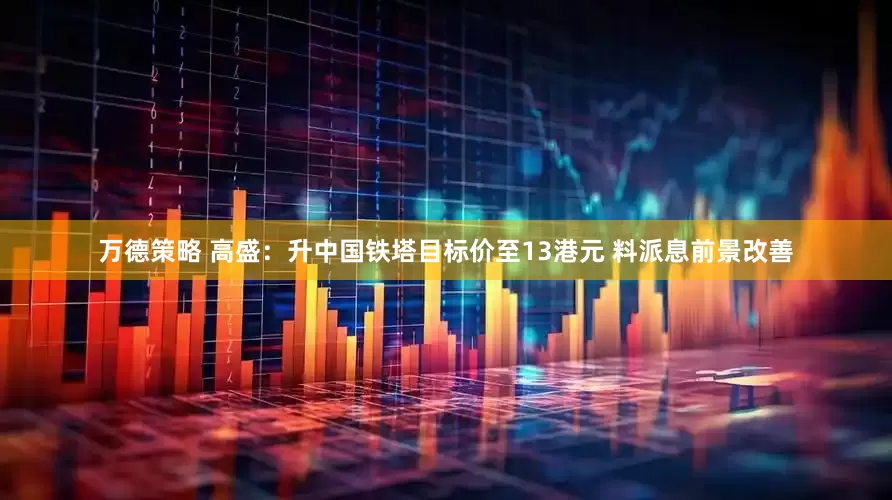 万德策略 高盛：升中国铁塔目标价至13港元 料派息前景改善
