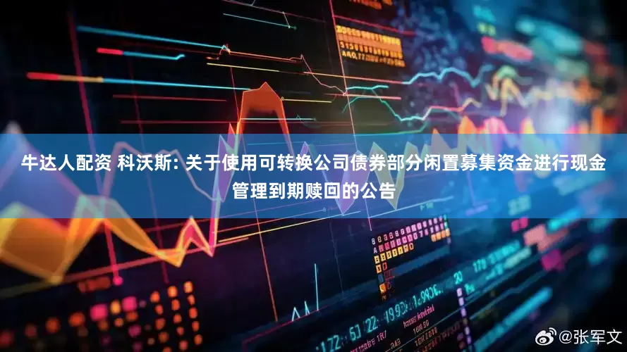 牛达人配资 科沃斯: 关于使用可转换公司债券部分闲置募集资金进行现金管理到期赎回的公告