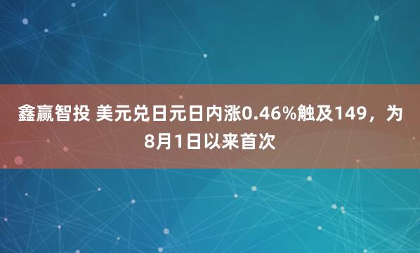 鑫赢智投 美元兑日元日内涨0.46%触及149，为8月1日以来首次