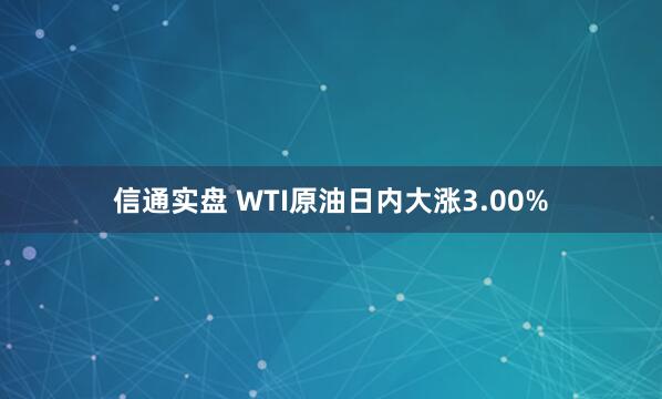 信通实盘 WTI原油日内大涨3.00%