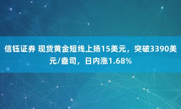 信钰证券 现货黄金短线上扬15美元，突破3390美元/盎司，日内涨1.68%