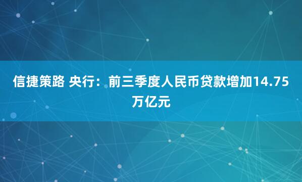 信捷策路 央行：前三季度人民币贷款增加14.75万亿元