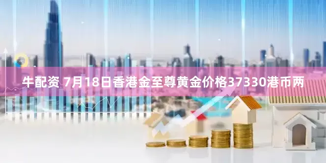 牛配资 7月18日香港金至尊黄金价格37330港币两